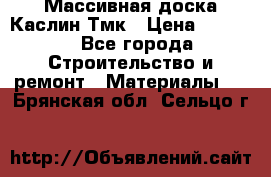 Массивная доска Каслин Тмк › Цена ­ 2 000 - Все города Строительство и ремонт » Материалы   . Брянская обл.,Сельцо г.